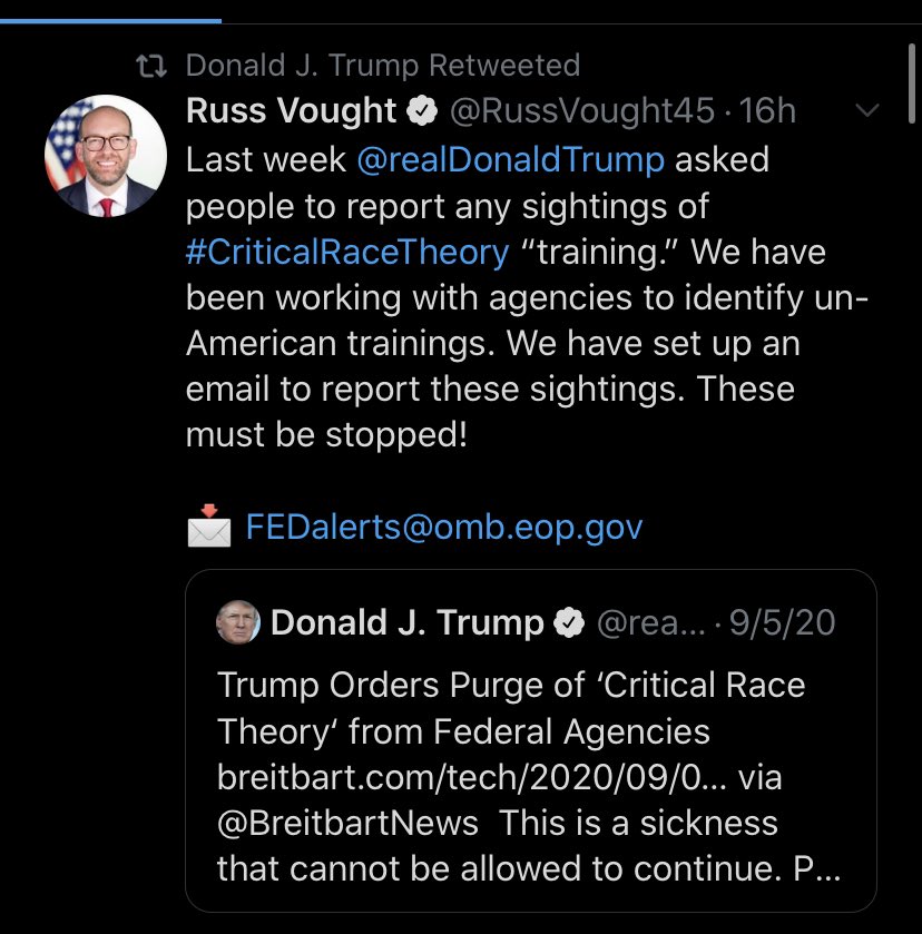 Donald Trump tweets an article from Breitbart titled, "Trump Orders Purge os 'Critical Race Theory' from Federal Agencies" and comments, "This is a sickness that cannot be allowed to continue." Russ Vought retweets Trump's Tweet,. commenting, "Last week Donald Trump asked people to report any sightings of Critical Race Theory 'training.' We have been working with agencies to identify un-American trainings. We have set up an email to report these sightings. These must be stopped!" Vought supplies the email address underneath. 